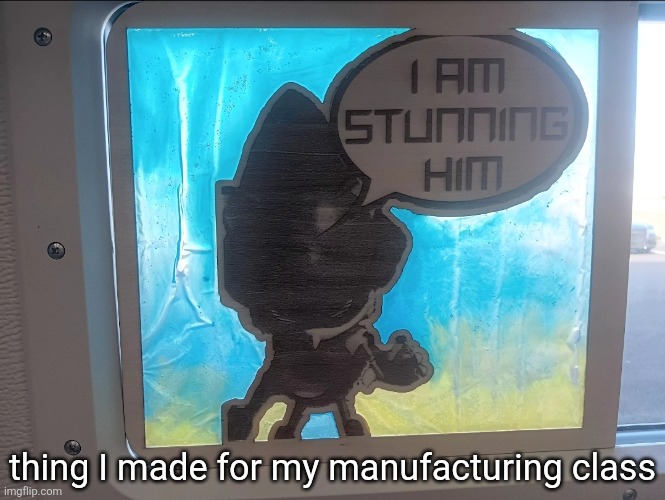 made s(t)un catcher for an assignment, had fun with it | thing I made for my manufacturing class | made w/ Imgflip meme maker
