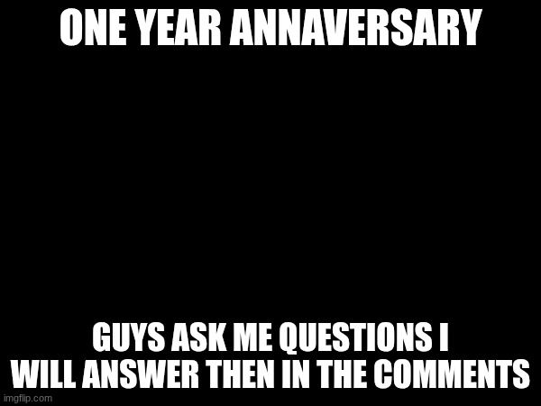 WASSAP | One year annaversary; guys ask me questions I will answer then in the comments | image tagged in new years | made w/ Imgflip meme maker