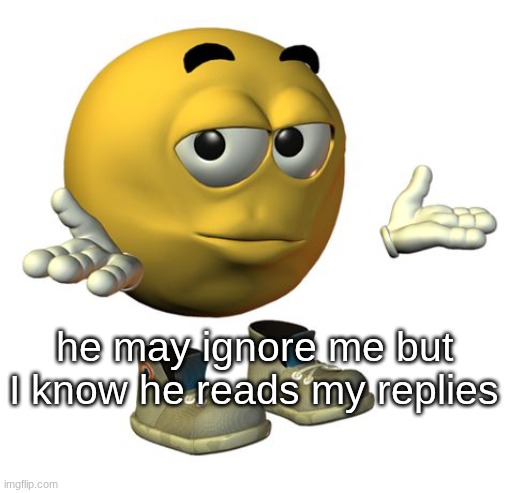 Yellow Emoji Face | he may ignore me but I know he reads my replies | image tagged in yellow emoji face | made w/ Imgflip meme maker