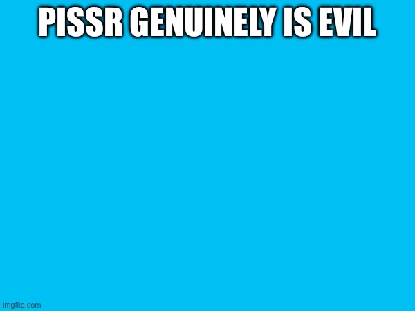 Pissr genuinely is evil | made w/ Imgflip meme maker