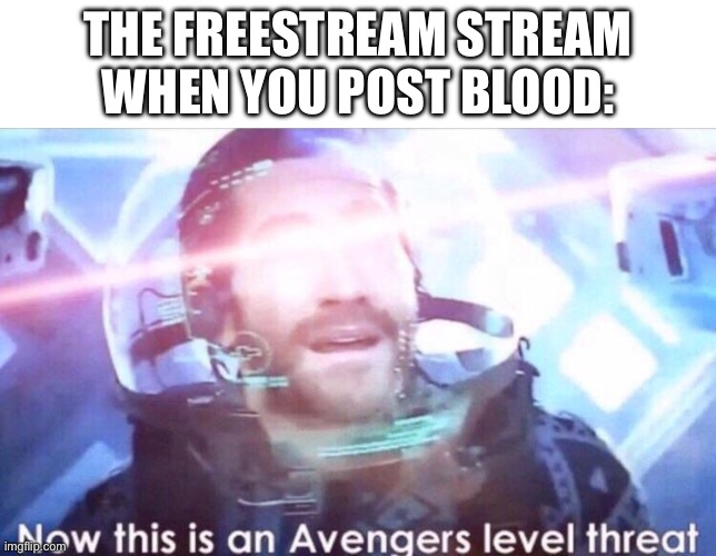 NOT A BLOOD POST, JUST SAYIN’ | THE FREESTREAM STREAM WHEN YOU POST BLOOD: | image tagged in now this is an avengers level threat,this is not okie dokie,this is not fine,not cool,blood,wait that's illegal | made w/ Imgflip meme maker