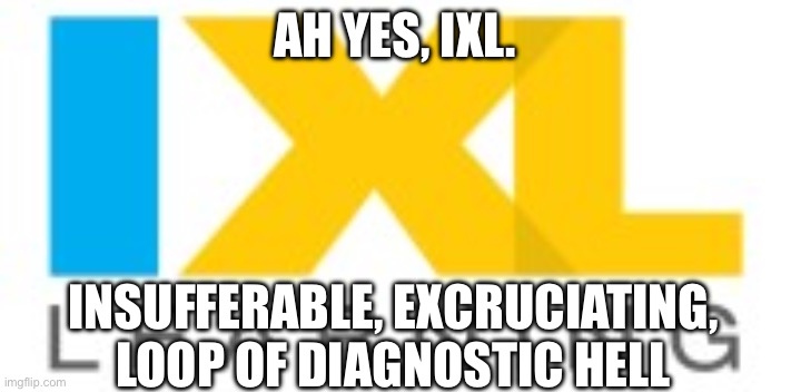 Name me ONE [STUDENT] who ACTUALLY likes IXHell, The fact is you can't. | Ah yes, ixl. Insufferable, excruciating, loop of diagnostic hell | image tagged in ixl,school,ixhell,i hate ixl,meme | made w/ Imgflip meme maker