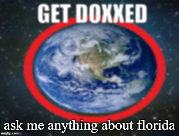 GET DOXXED! | ask me anything about florida | image tagged in get doxxed | made w/ Imgflip meme maker