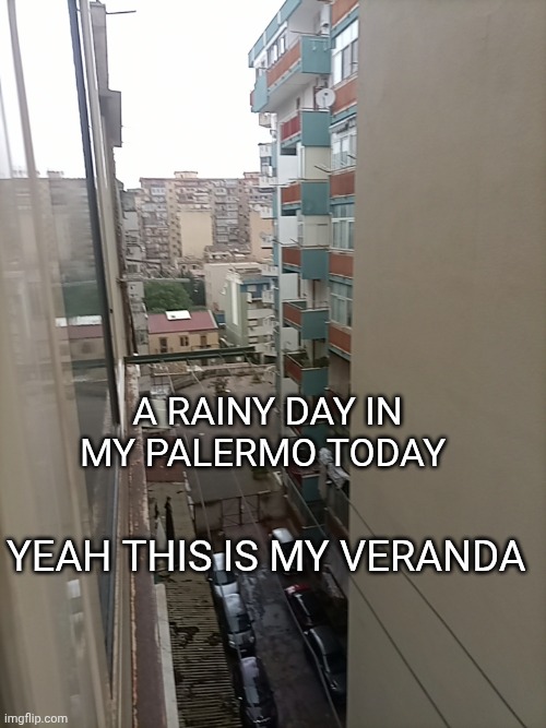 A Palermo rainy day pic from my veranda | A rainy day in my Palermo today; Yeah this is my veranda | made w/ Imgflip meme maker