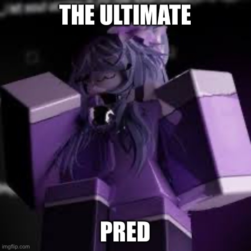 The ultimate Pred | made w/ Imgflip meme maker