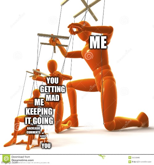 Puppet master | Me; You getting mad; Me keeping it going; Your backlash comments; My ragebait; You | image tagged in puppet master | made w/ Imgflip meme maker