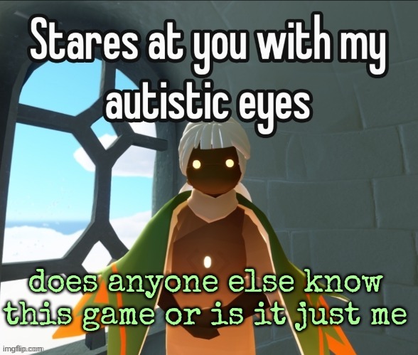 its called sky: children of the light, its a peaceful game with shrimp that assault you | does anyone else know this game or is it just me | image tagged in stares at you with my autistic eyes | made w/ Imgflip meme maker