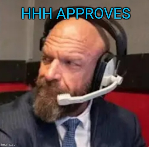 Triple H smiles | Hhh approves | image tagged in triple h smiles | made w/ Imgflip meme maker
