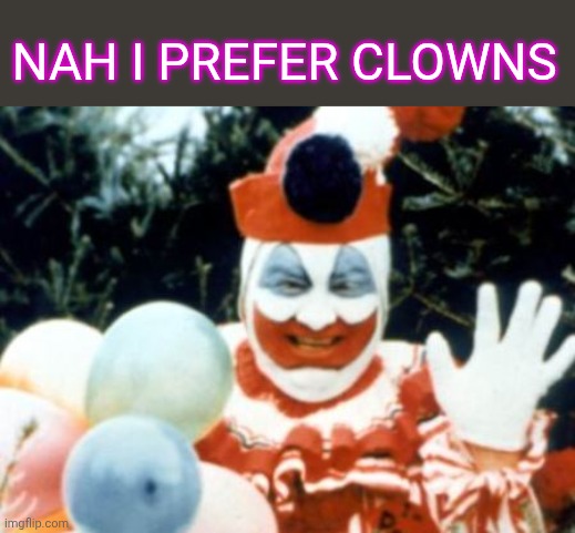 Pogo the Clown aka John Wayne Gacy | Nah I prefer clowns | image tagged in pogo the clown aka john wayne gacy | made w/ Imgflip meme maker