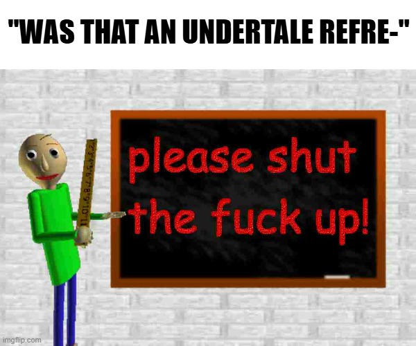 undertale jokes are just unfunny reddit humor | "WAS THAT AN UNDERTALE REFRE-" | image tagged in baldi stfu,memes,undertale,annoying,deltarune,baldi's basics | made w/ Imgflip meme maker