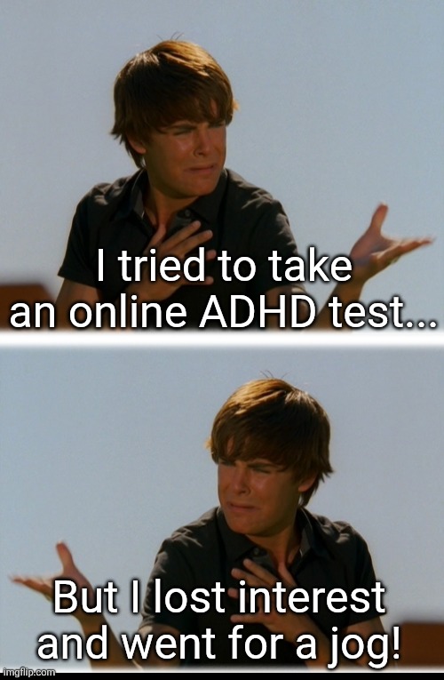 The problem with ADHD tests is.... whoops sorry I saw a squirrel. What were we talking about? | I tried to take an online ADHD test... But I lost interest and went for a jog! | image tagged in conflicted troy - high school musical troy meme,adhd,sad but true,distraction,tests,reality | made w/ Imgflip meme maker