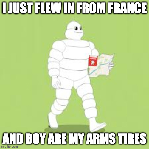 bibendum stand-up | I just flew in from france; and boy are my arms tires | image tagged in joke,one-liner,michelin man | made w/ Imgflip meme maker