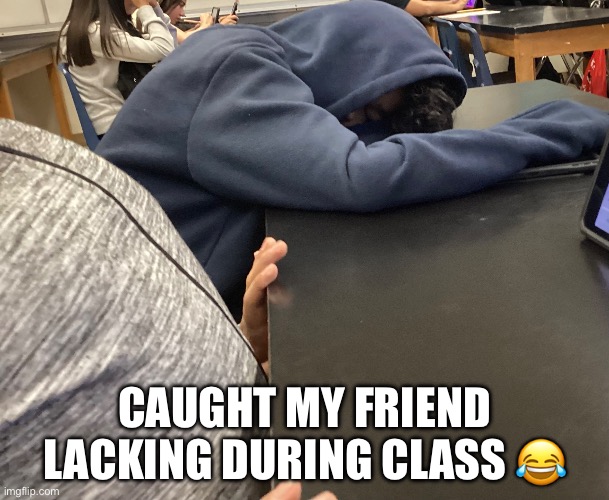 My friend sleeping during class | Caught my friend lacking during class 😂 | image tagged in memes,funny memes | made w/ Imgflip meme maker