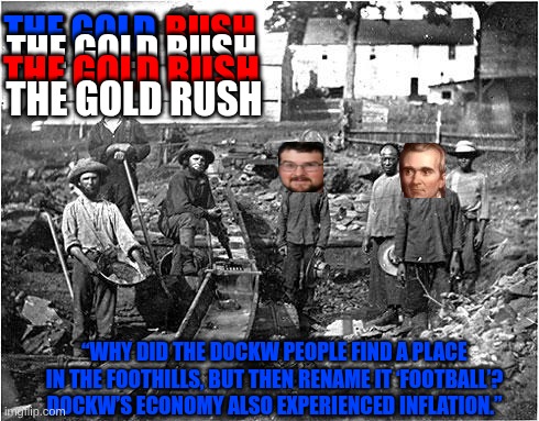Crypto gold rush | the gold; THe gold rush; the gold rush; the gold rush; the gold rush; “Why did the DockW people find a place in the foothills, but then rename it ‘Football’? DockW’s economy also experienced inflation.” | image tagged in remix | made w/ Imgflip meme maker