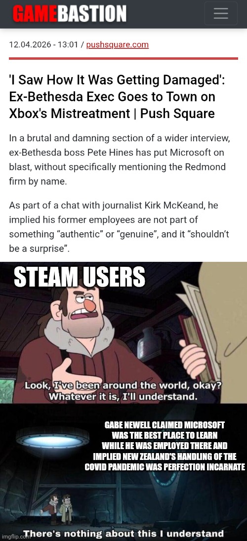 Gaben also hired a psychologist to perfect his business model. | Steam users; Gabe Newell claimed Microsoft was the best place to learn while he was employed there and implied New Zealand's handling of the covid pandemic was perfection incarnate | image tagged in gravity falls understanding | made w/ Imgflip meme maker