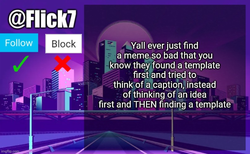 2013 core | Yall ever just find a meme so bad that you know they found a template first and tried to think of a caption, instead of thinking of an idea first and THEN finding a template | image tagged in flick7 announcement template | made w/ Imgflip meme maker