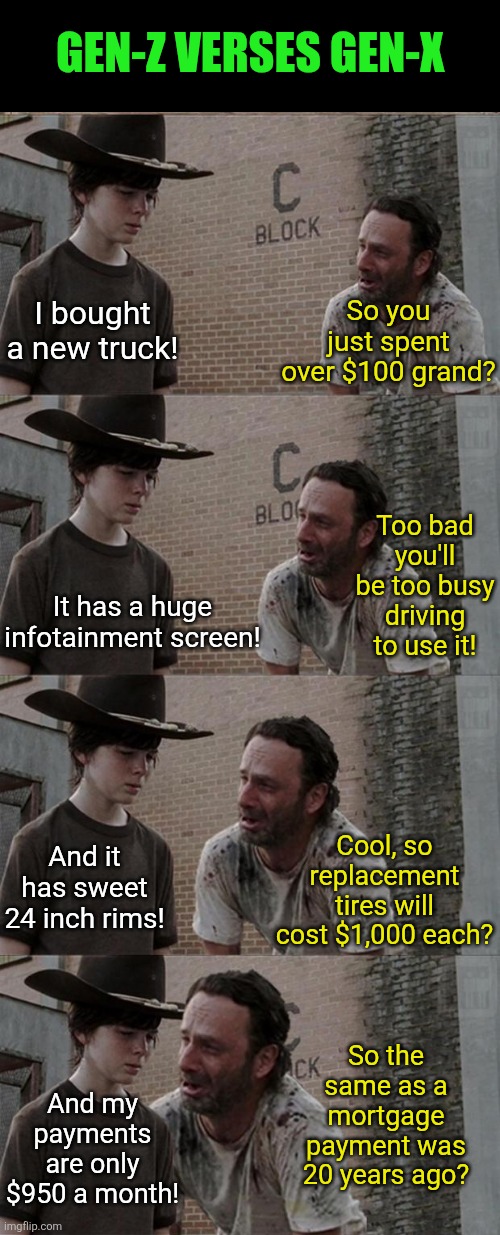 Despite looking the same, Gen-Z and Gen-X might as well be different species | Gen-Z verses Gen-X; So you just spent over $100 grand? I bought a new truck! Too bad you'll be too busy driving to use it! It has a huge infotainment screen! Cool, so replacement tires will cost $1,000 each? And it has sweet 24 inch rims! So the same as a mortgage payment was 20 years ago? And my payments are only $950 a month! | image tagged in rick and carl long,gen-x,gen-z,know the difference,spending,generation | made w/ Imgflip meme maker