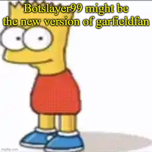 Bat Sipson | Botslayer99 might be the new version of garfieldfan | image tagged in bat sipson | made w/ Imgflip meme maker