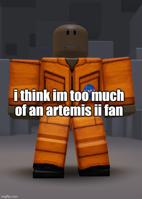 i think im too much of an artemis ii fan | made w/ Imgflip meme maker