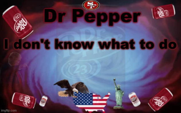 Dr Pepper announcment | I don't know what to do | image tagged in dr pepper announcment | made w/ Imgflip meme maker