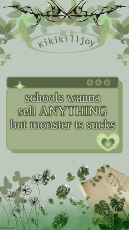 Kiki's green y2k temp | schools wanna sell ANYTHING but monster ts sucks | image tagged in kiki's green y2k temp | made w/ Imgflip meme maker