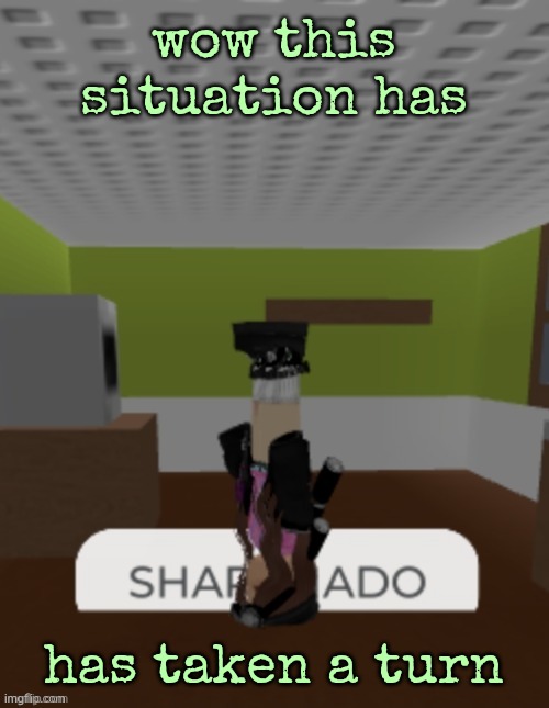 SHARKNADO | wow this situation has; has taken a turn | image tagged in sharknado | made w/ Imgflip meme maker