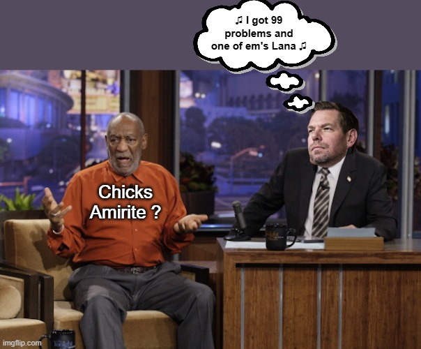 Slipped Lana Drews a Mickey (and then presumably the Dickey) | ♫ I got 99 problems and one of em's Lana ♫; Chicks
Amirite ? | image tagged in cosby swalwell lana drew meme | made w/ Imgflip meme maker