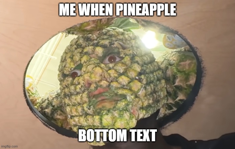 Pineapple :) | Me when pineapple; Bottom text | image tagged in oog | made w/ Imgflip meme maker