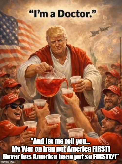 Trump Is Christian Like Judas Was An Apostle | "And let me tell you... 
My War on Iran put America FIRST! Never has America been put so FIRSTLY!" | image tagged in trump,jesus trump,kool aid,america first,trump is a christian like judas was an apostle,magats drink the kool aid | made w/ Imgflip meme maker