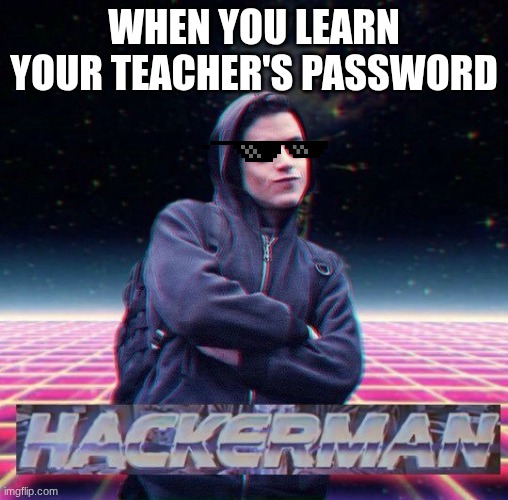 dont know my teacher's password :p | When you learn your teacher's password | image tagged in hackerman | made w/ Imgflip meme maker