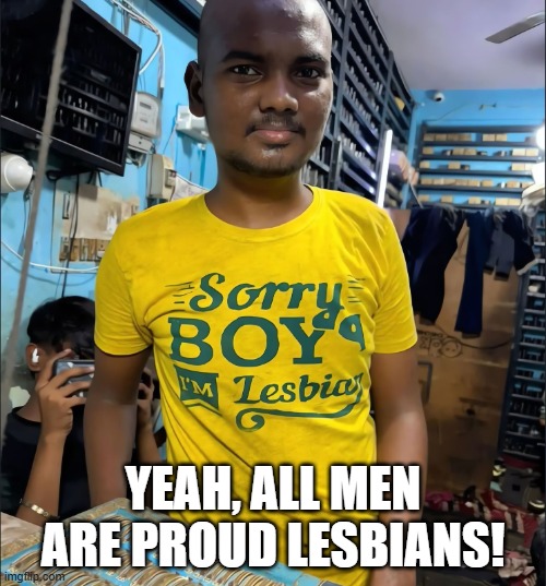 Lesbian | Yeah, all men are proud lesbians! | image tagged in sex jokes | made w/ Imgflip meme maker