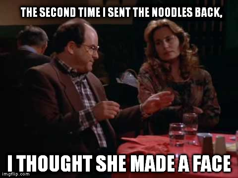 THE SECOND TIME I SENT THE NOODLES BACK, I THOUGHT SHE MADE A FACE | image tagged in seinfeld | made w/ Imgflip meme maker