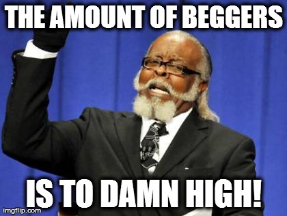 Too Damn High Meme | THE AMOUNT OF BEGGERS IS TO DAMN HIGH! | image tagged in memes,too damn high | made w/ Imgflip meme maker