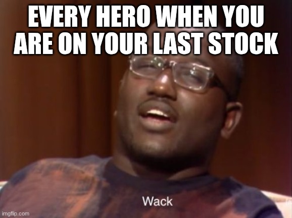 Wack | every hero when you are on your last stock | image tagged in wack | made w/ Imgflip meme maker