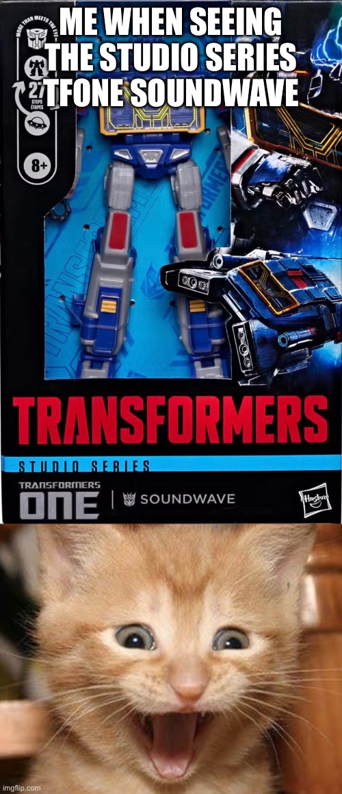 Me when seeing the studio series TFONE Soundwave | image tagged in memes,excited cat | made w/ Imgflip meme maker