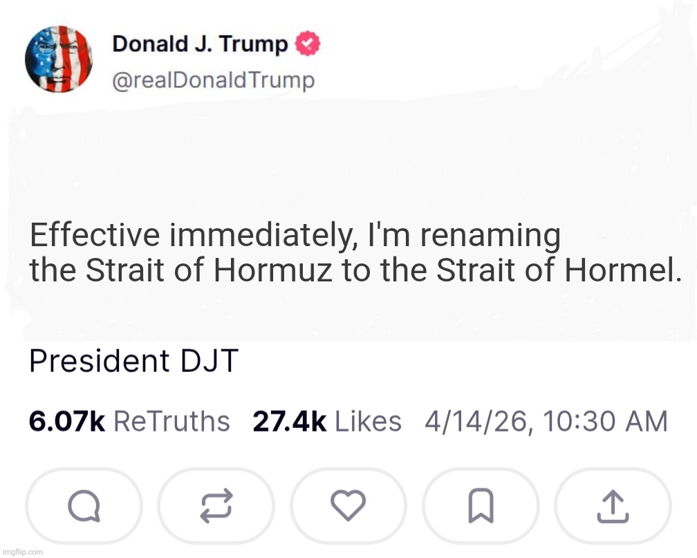 Dire Straits | Effective immediately, I'm renaming the Strait of Hormuz to the Strait of Hormel. | image tagged in donald trump truth social post template,dire straits,i want my mtv,money for nothing | made w/ Imgflip meme maker