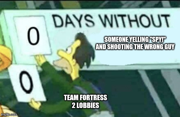 0 days without (Lenny, Simpsons) | SOMEONE YELLING "SPY!" AND SHOOTING THE WRONG GUY; TEAM FORTRESS 2 LOBBIES | image tagged in 0 days without lenny simpsons,tf2 | made w/ Imgflip meme maker
