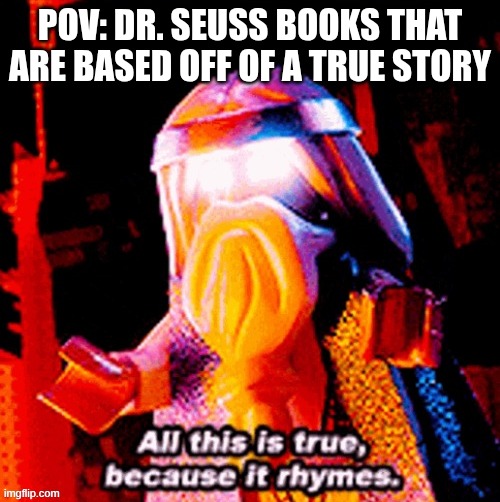 Think about it | pov: Dr. Seuss books that are based off of a true story | image tagged in all this is true because it rhymes | made w/ Imgflip meme maker