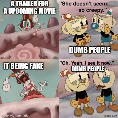 caption this | a trailer for a upcoming movie; dumb people; it being fake; dumb people | image tagged in she doesn't seem so creepy | made w/ Imgflip meme maker