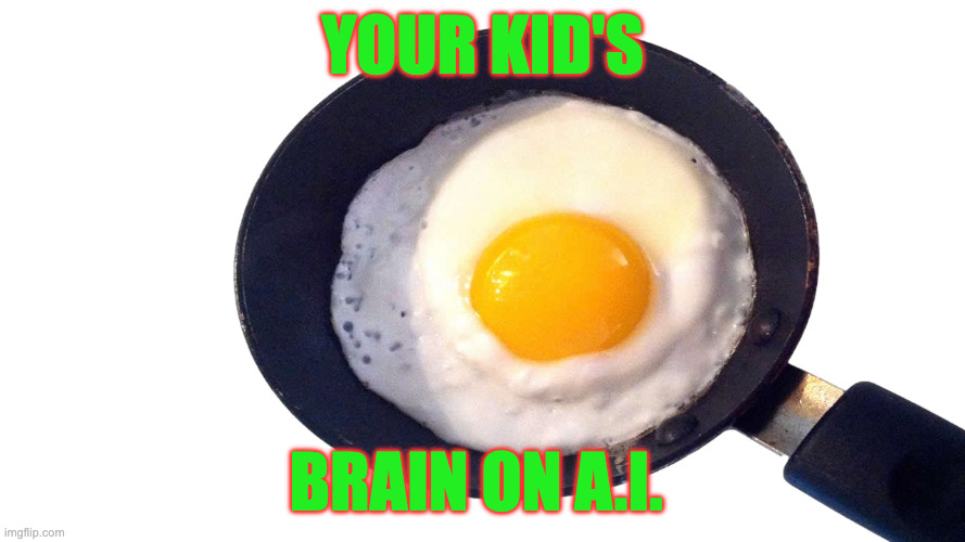frying pan with egg | YOUR KID'S; BRAIN ON A.I. | image tagged in frying pan with egg,remix,artificial intelligence,parenting,kids | made w/ Imgflip meme maker