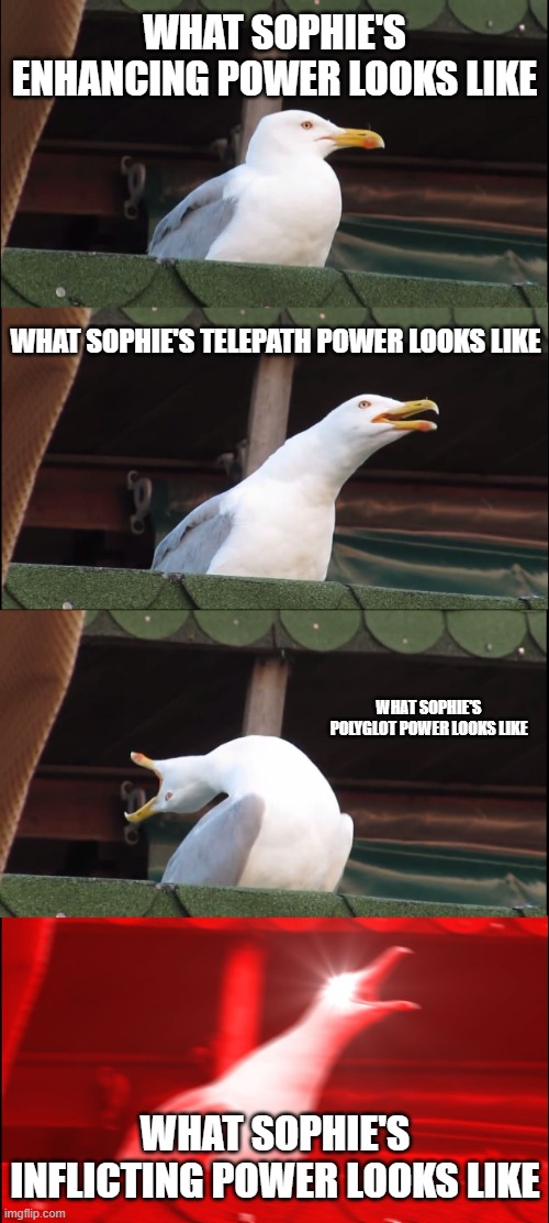 Sophie's Powers | What Sophie's Enhancing power looks like; What Sophie's Telepath power looks like; What Sophie's Polyglot power looks like; What Sophie's Inflicting power looks like | image tagged in memes,inhaling seagull,kotlc,power,sophie's powers | made w/ Imgflip meme maker