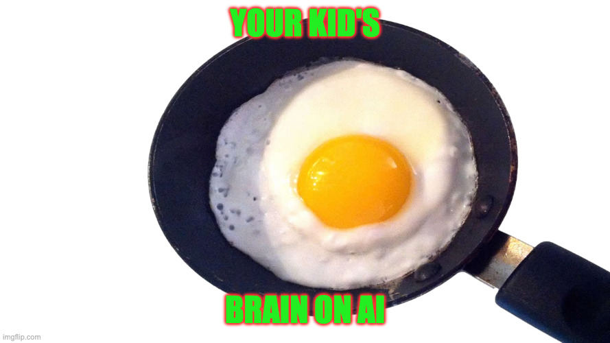 Kid's Brain on AI | Your kid's; Brain on AI | image tagged in frying pan with egg,artificial intelligence,kids,parenting,brain rot | made w/ Imgflip meme maker