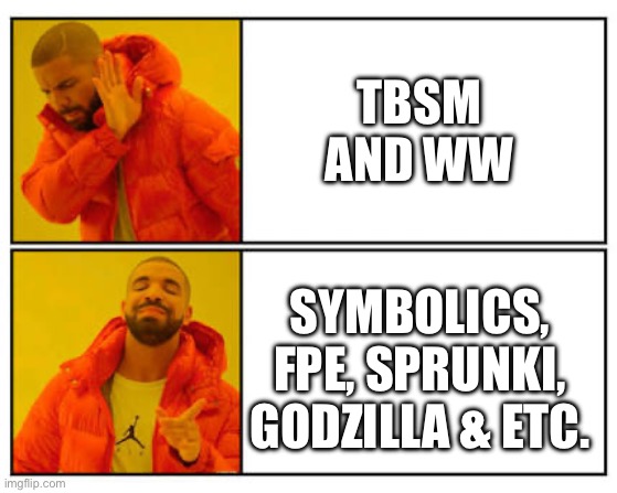 Shot post | TBSM and WW; Symbolics, FPE, Sprunki, Godzilla & etc. | image tagged in no - yes | made w/ Imgflip meme maker