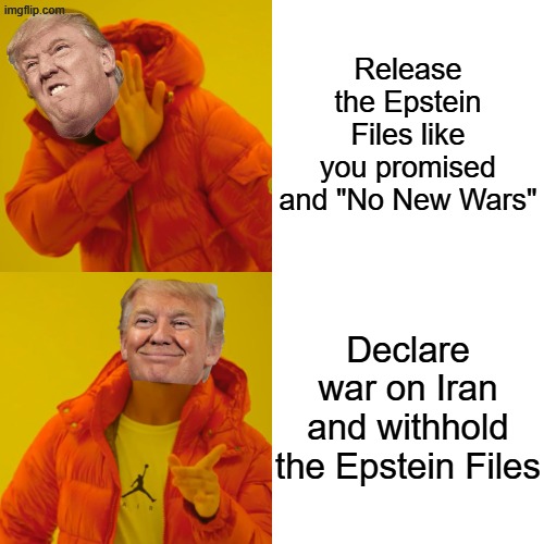 Hypocrisy | Release the Epstein Files like you promised
and "No New Wars"; Declare war on Iran
and withhold the Epstein Files | image tagged in memes,drake hotline bling,trump,progressive memes,left-wing memes,fuck trump | made w/ Imgflip meme maker