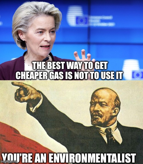 Environmentalists | The best way to get cheaper gas is not to use it; You’re an environmentalist | image tagged in ursula von der leyen,you're a communist,environment,politics,political meme | made w/ Imgflip meme maker