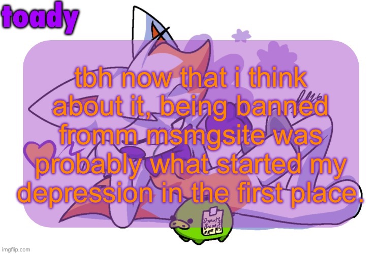 i bet people are gonna laugh at me for wanting to go to msmgsite | tbh now that i think about it, being banned fromm msmgsite was probably what started my depression in the first place. | image tagged in toady lolbit temp | made w/ Imgflip meme maker