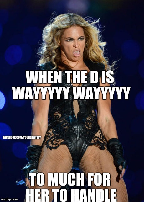 Ermahgerd Beyonce | WHEN THE D IS WAYYYYY WAYYYYY TO MUCH FOR HER TO HANDLE FACEBOOK.COM/YOUNGTWITTY | image tagged in memes,ermahgerd beyonce | made w/ Imgflip meme maker