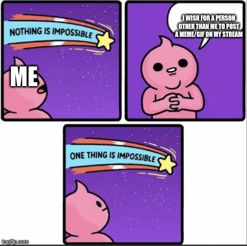 awwww man :( | I wish for a person other than me to post a meme/GIF on my stream; me | image tagged in one thing is impossible | made w/ Imgflip meme maker
