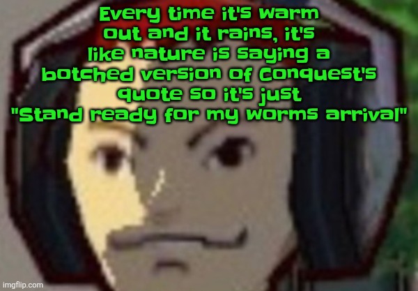 Æ | Every time it's warm out and it rains, it's like nature is saying a botched version of Conquest's quote so it's just "Stand ready for my worms arrival" | made w/ Imgflip meme maker