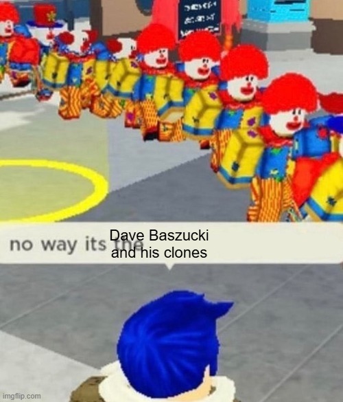 Roblox no way it's the *insert something you hate* | Dave Baszucki and his clones | image tagged in roblox no way it's the insert something you hate,dave bazucki,i hate him | made w/ Imgflip meme maker